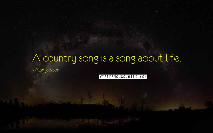 Alan Jackson Quotes: A country song is a song about life.