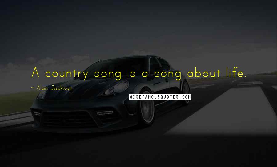 Alan Jackson Quotes: A country song is a song about life.