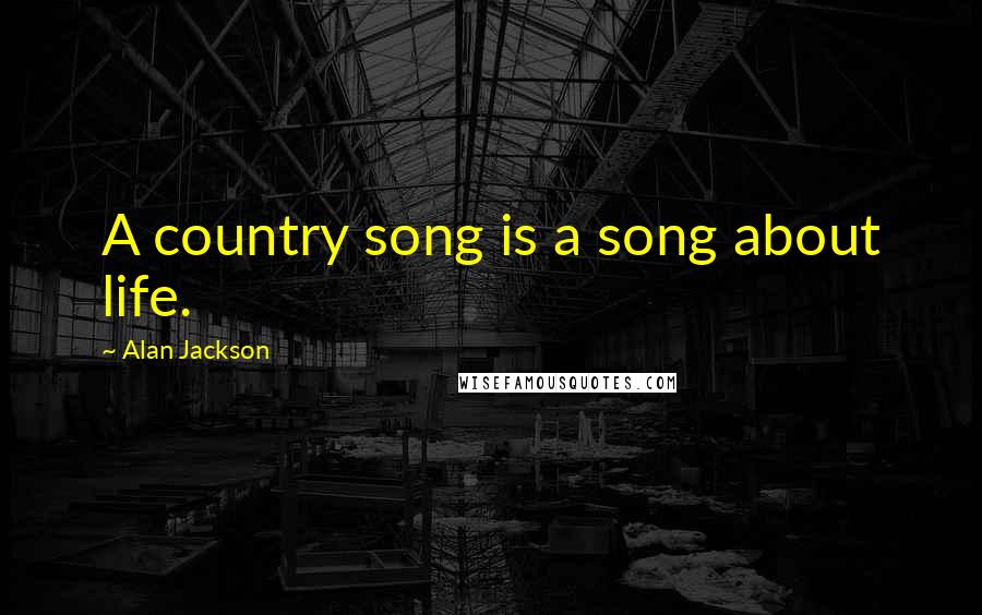 Alan Jackson Quotes: A country song is a song about life.