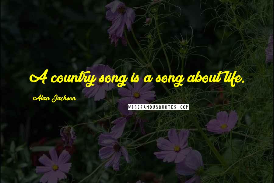 Alan Jackson Quotes: A country song is a song about life.