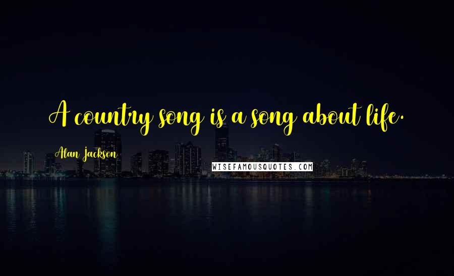 Alan Jackson Quotes: A country song is a song about life.