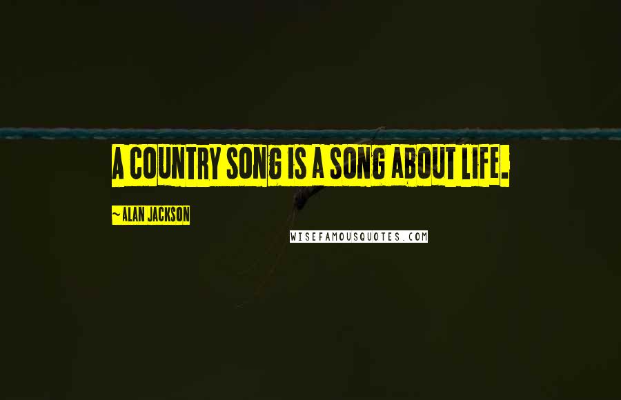 Alan Jackson Quotes: A country song is a song about life.