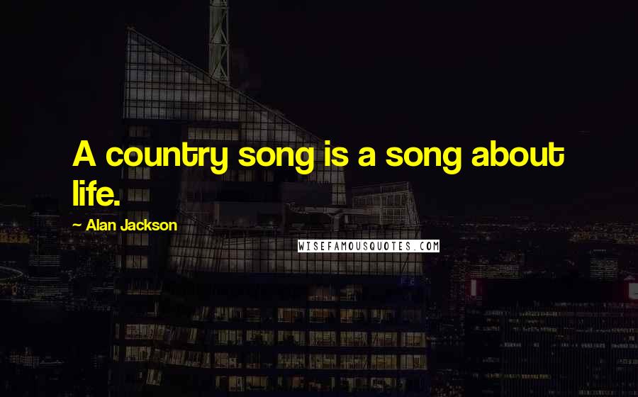 Alan Jackson Quotes: A country song is a song about life.