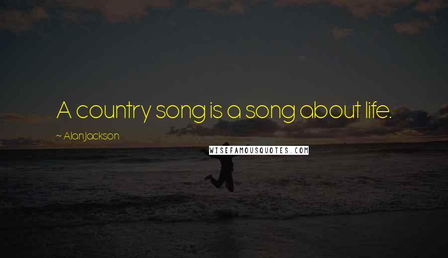 Alan Jackson Quotes: A country song is a song about life.