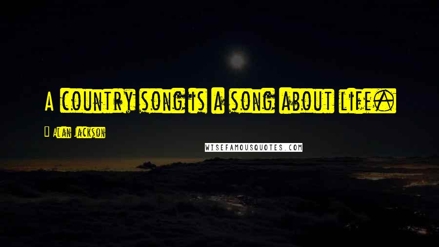 Alan Jackson Quotes: A country song is a song about life.