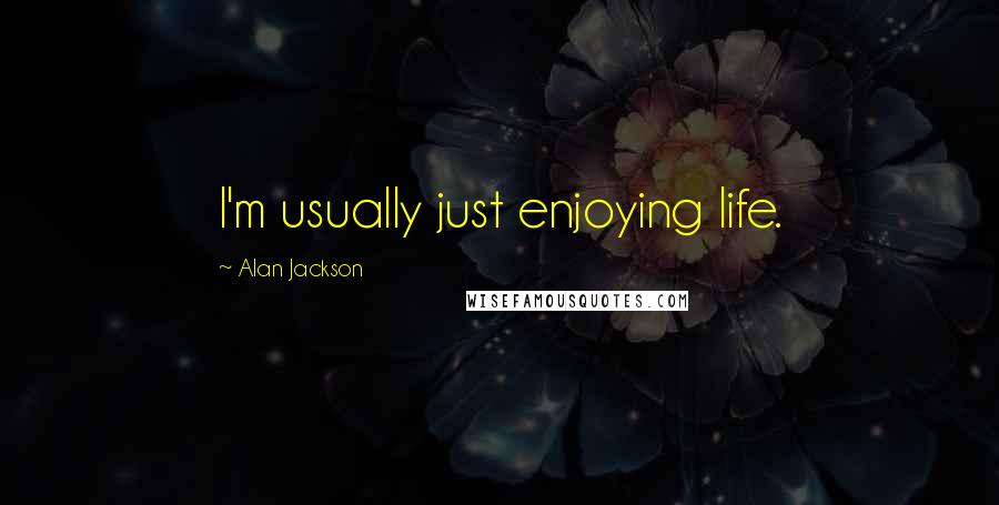 Alan Jackson Quotes: I'm usually just enjoying life.