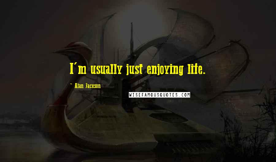 Alan Jackson Quotes: I'm usually just enjoying life.