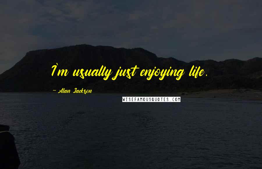 Alan Jackson Quotes: I'm usually just enjoying life.