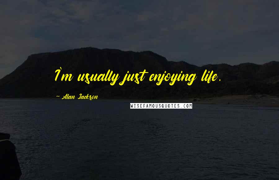 Alan Jackson Quotes: I'm usually just enjoying life.