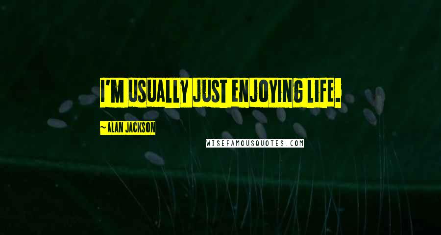 Alan Jackson Quotes: I'm usually just enjoying life.