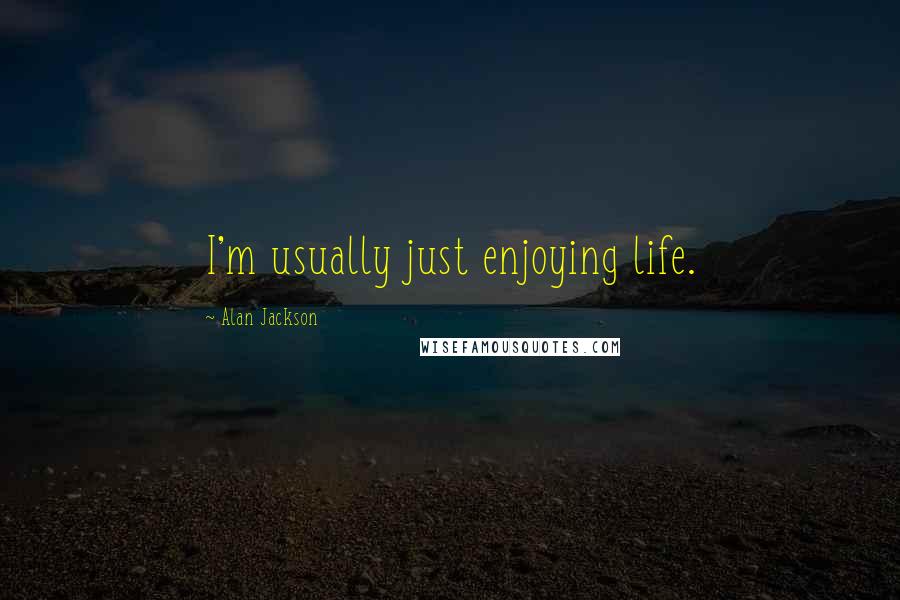 Alan Jackson Quotes: I'm usually just enjoying life.