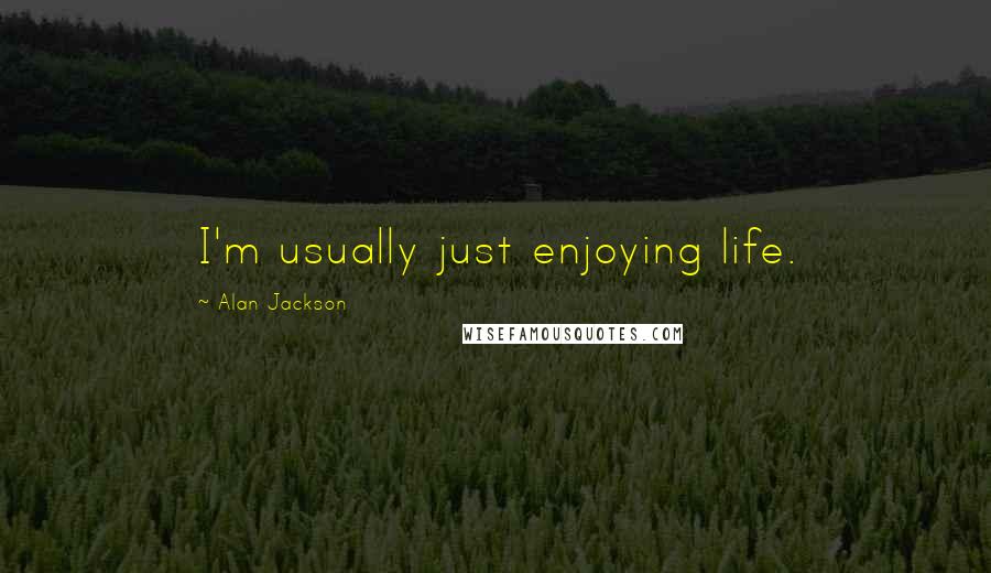 Alan Jackson Quotes: I'm usually just enjoying life.