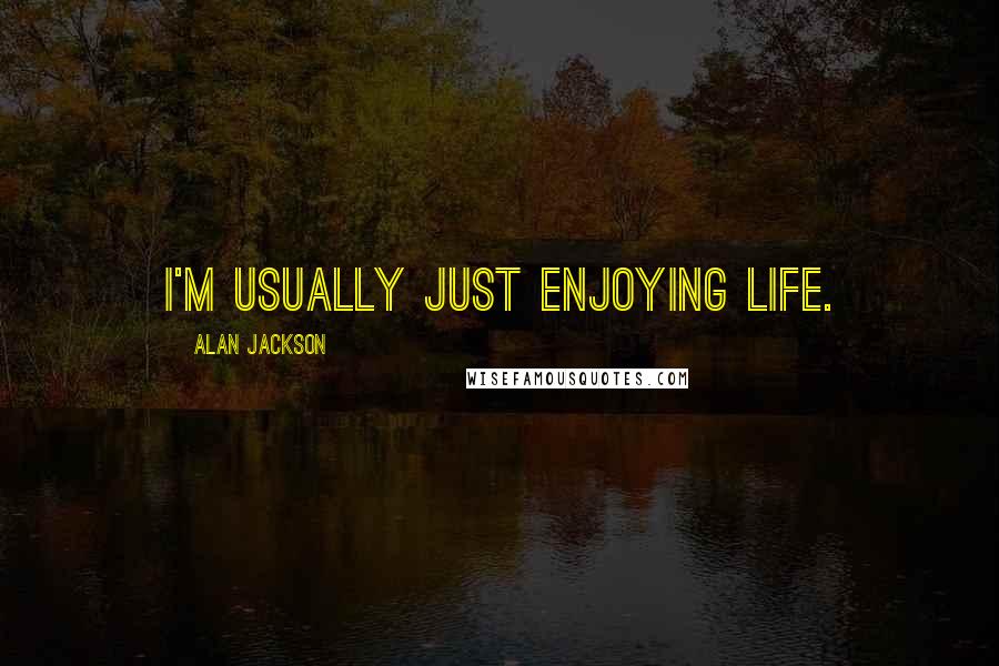 Alan Jackson Quotes: I'm usually just enjoying life.