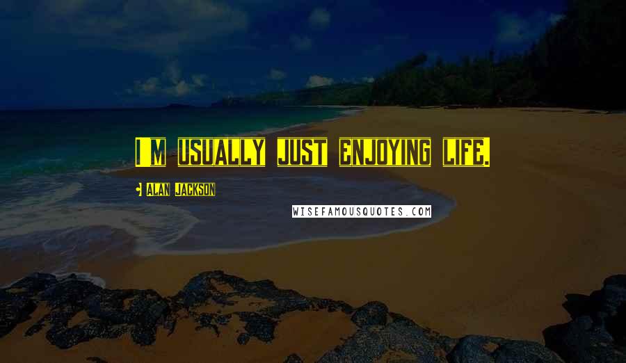 Alan Jackson Quotes: I'm usually just enjoying life.