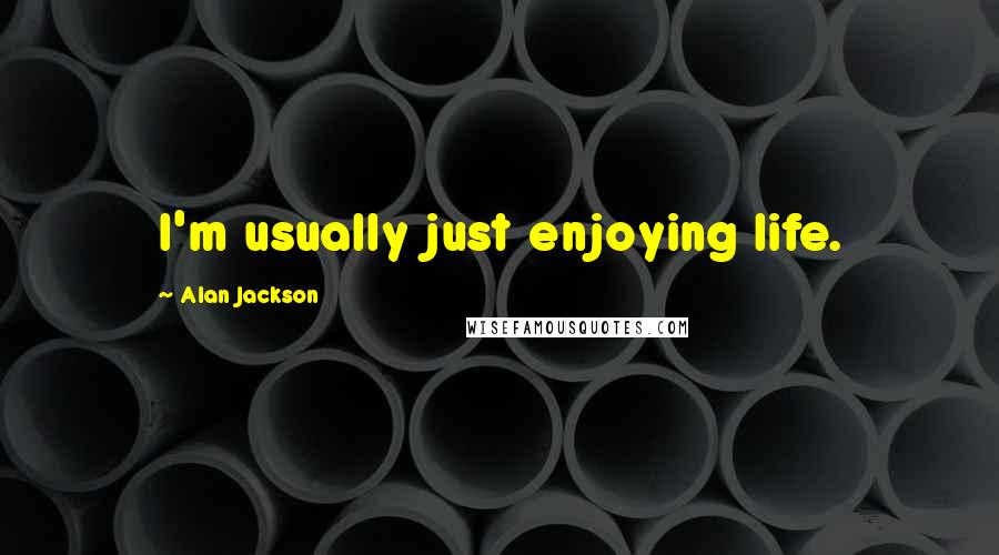 Alan Jackson Quotes: I'm usually just enjoying life.