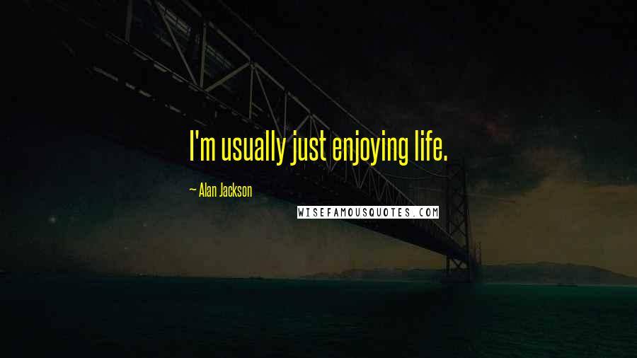 Alan Jackson Quotes: I'm usually just enjoying life.