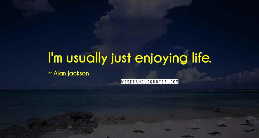 Alan Jackson Quotes: I'm usually just enjoying life.