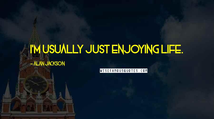 Alan Jackson Quotes: I'm usually just enjoying life.