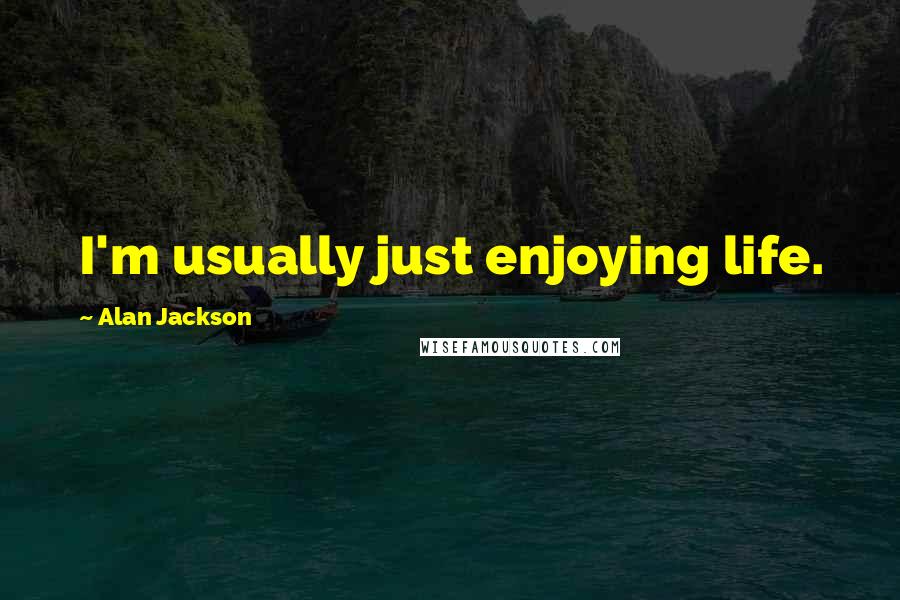 Alan Jackson Quotes: I'm usually just enjoying life.