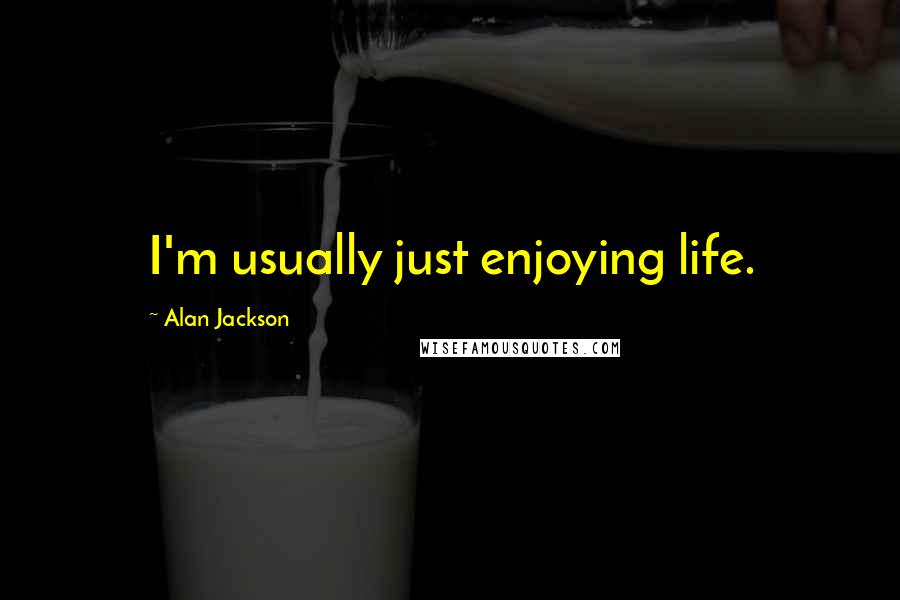 Alan Jackson Quotes: I'm usually just enjoying life.