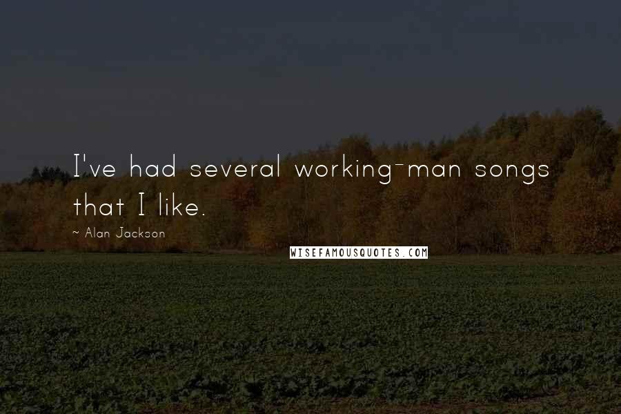 Alan Jackson Quotes: I've had several working-man songs that I like.