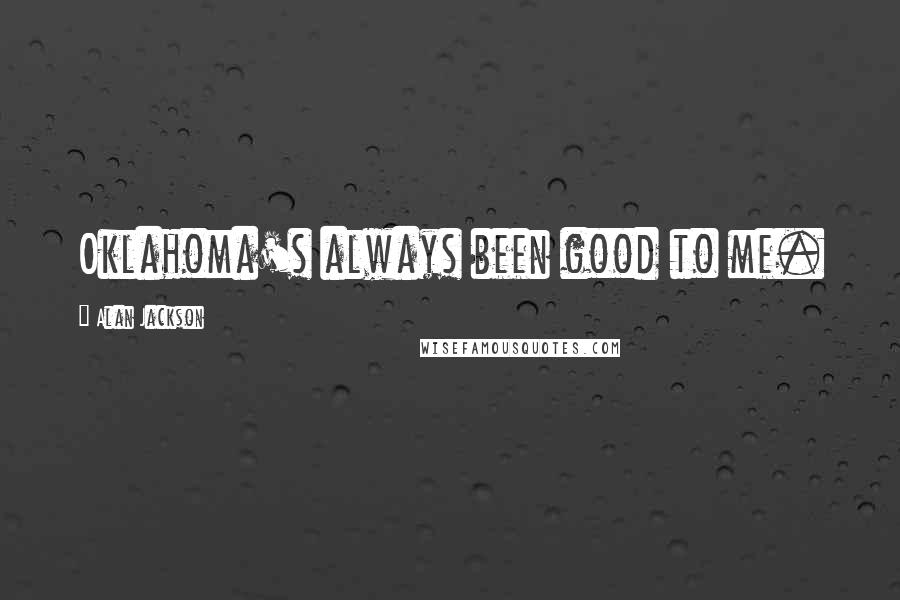 Alan Jackson Quotes: Oklahoma's always been good to me.
