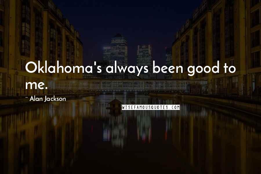 Alan Jackson Quotes: Oklahoma's always been good to me.