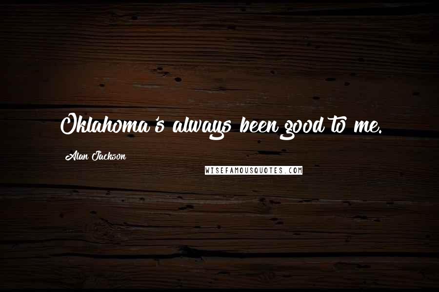 Alan Jackson Quotes: Oklahoma's always been good to me.