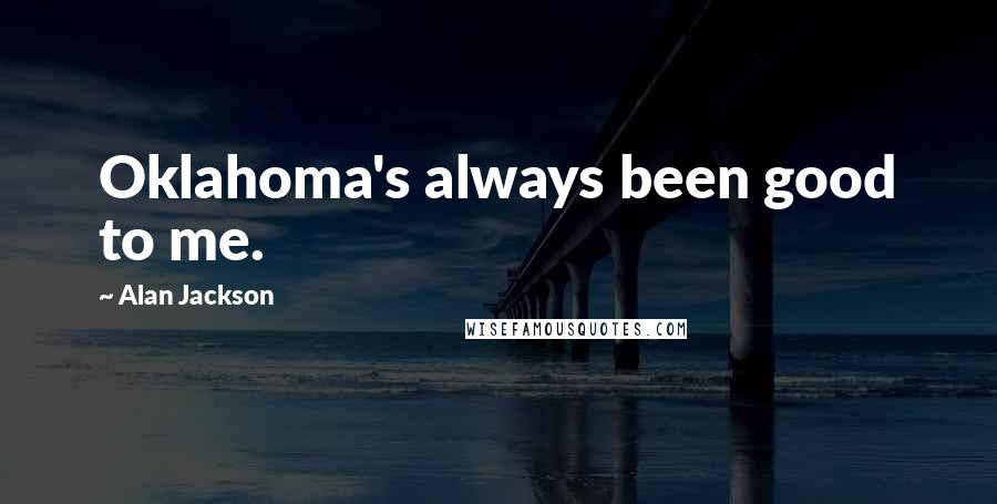 Alan Jackson Quotes: Oklahoma's always been good to me.