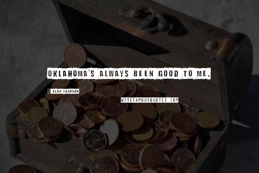 Alan Jackson Quotes: Oklahoma's always been good to me.