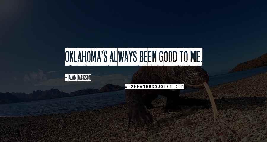 Alan Jackson Quotes: Oklahoma's always been good to me.
