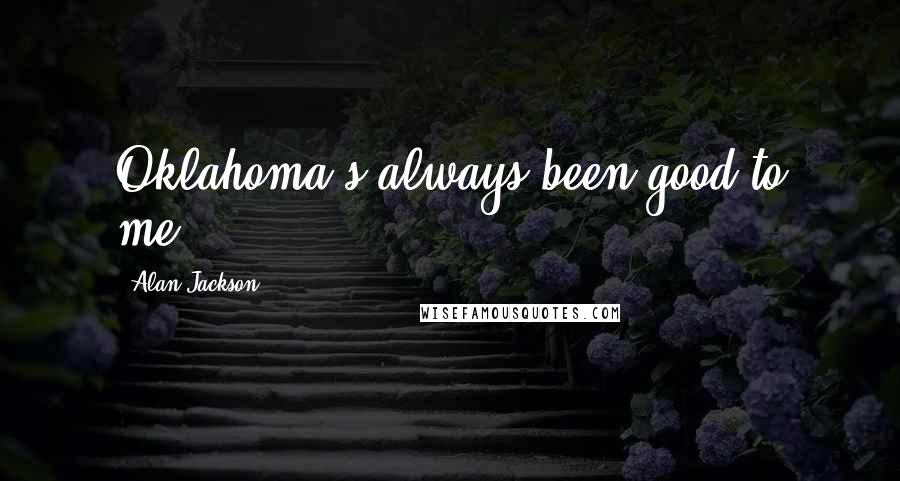 Alan Jackson Quotes: Oklahoma's always been good to me.