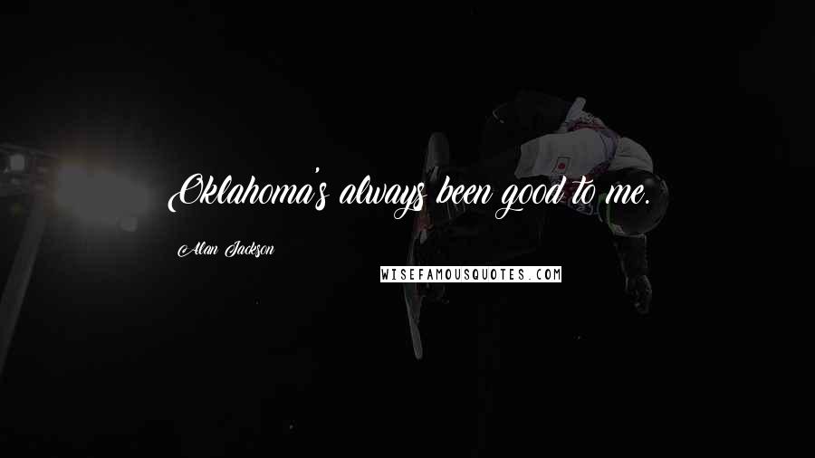 Alan Jackson Quotes: Oklahoma's always been good to me.
