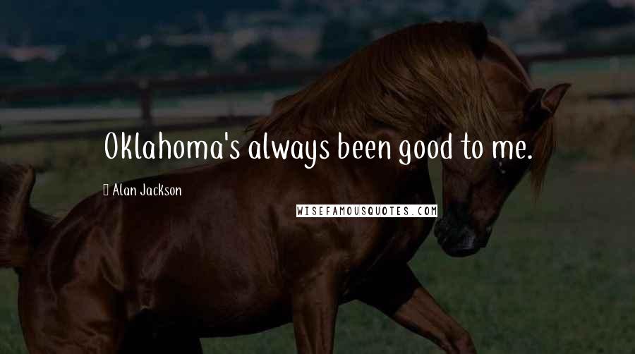 Alan Jackson Quotes: Oklahoma's always been good to me.