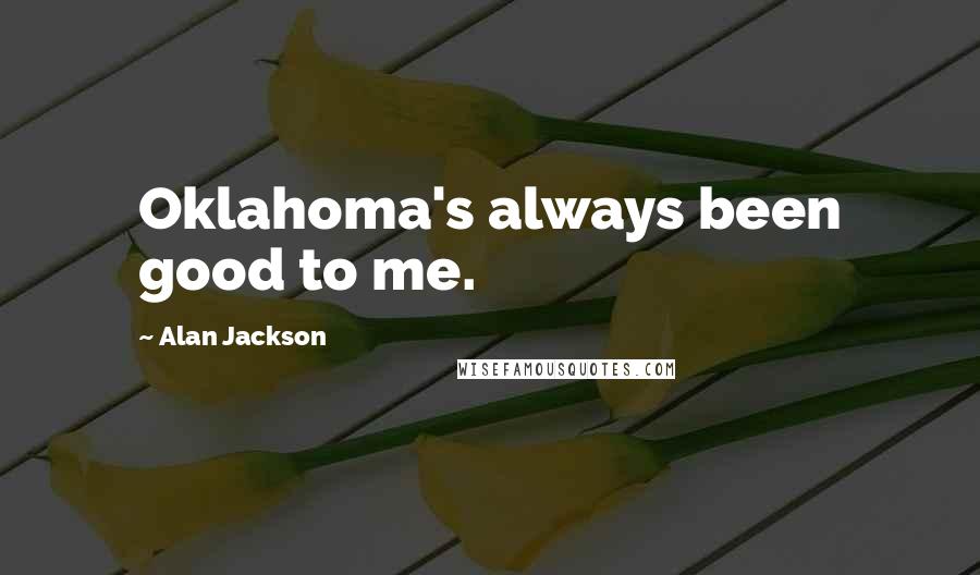 Alan Jackson Quotes: Oklahoma's always been good to me.