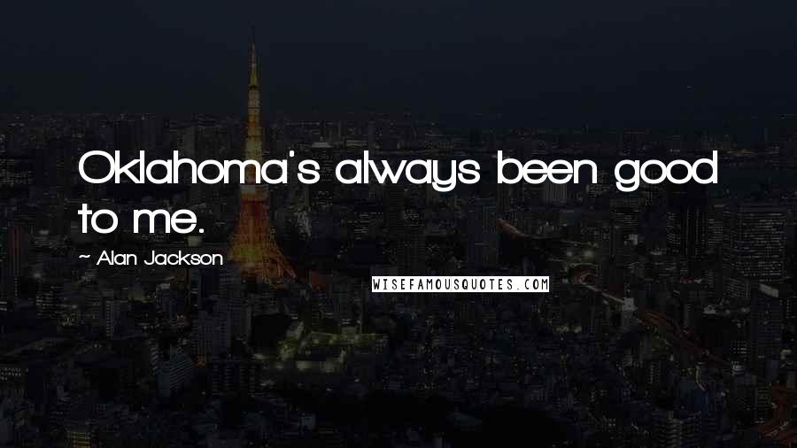Alan Jackson Quotes: Oklahoma's always been good to me.