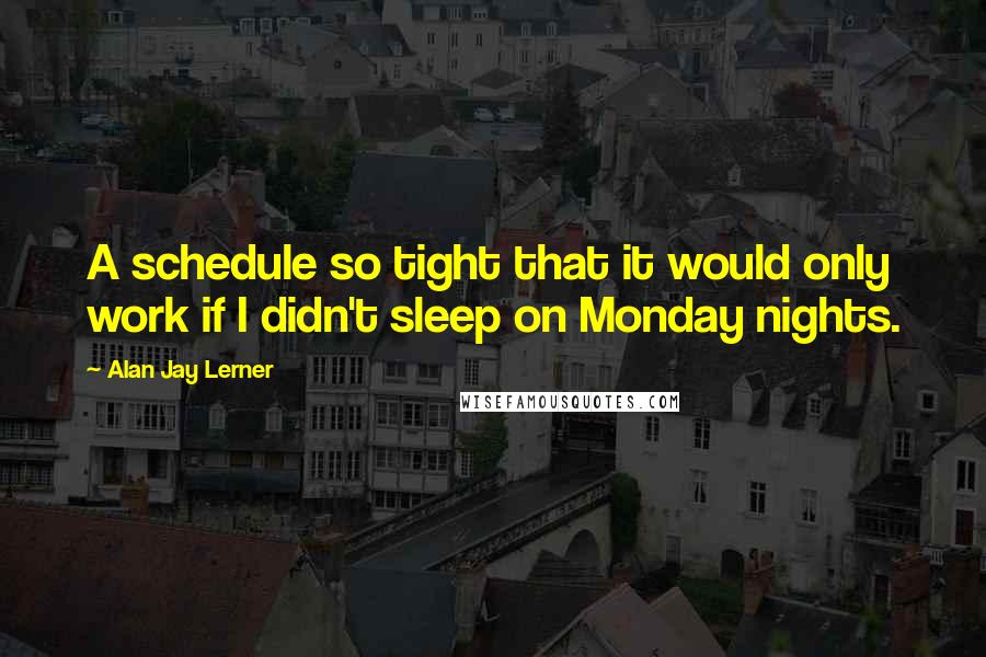 Alan Jay Lerner Quotes: A schedule so tight that it would only work if I didn't sleep on Monday nights.