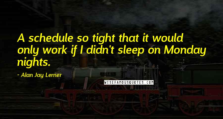 Alan Jay Lerner Quotes: A schedule so tight that it would only work if I didn't sleep on Monday nights.