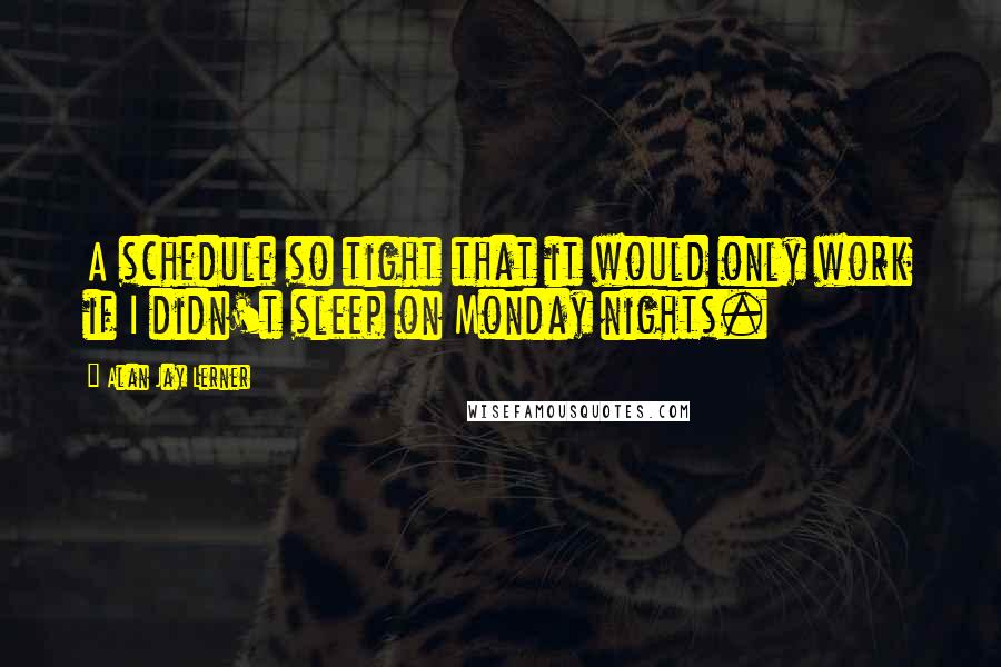 Alan Jay Lerner Quotes: A schedule so tight that it would only work if I didn't sleep on Monday nights.