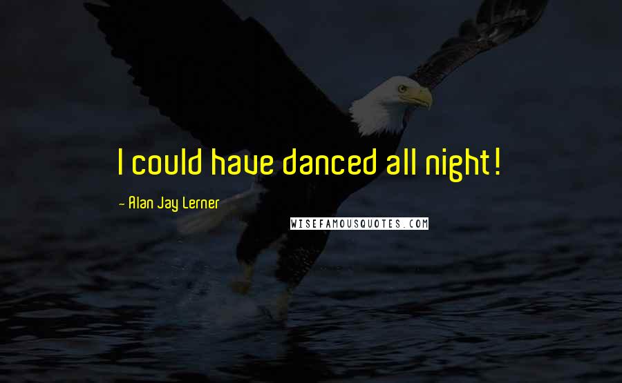 Alan Jay Lerner Quotes: I could have danced all night!
