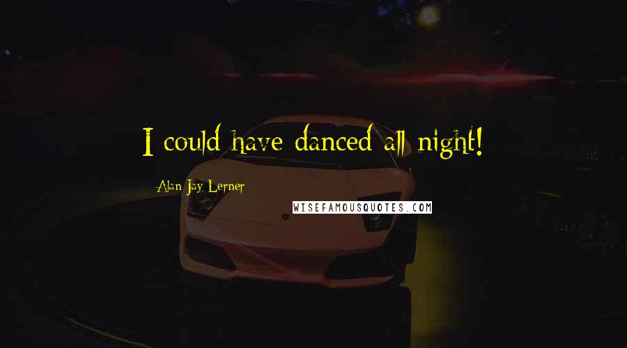 Alan Jay Lerner Quotes: I could have danced all night!