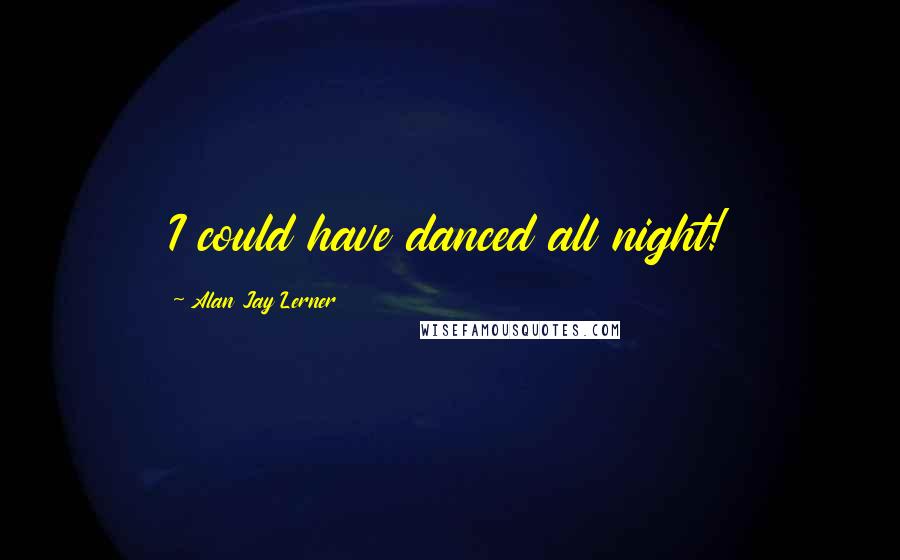 Alan Jay Lerner Quotes: I could have danced all night!