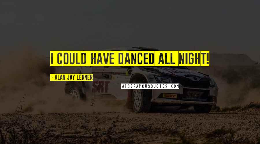 Alan Jay Lerner Quotes: I could have danced all night!