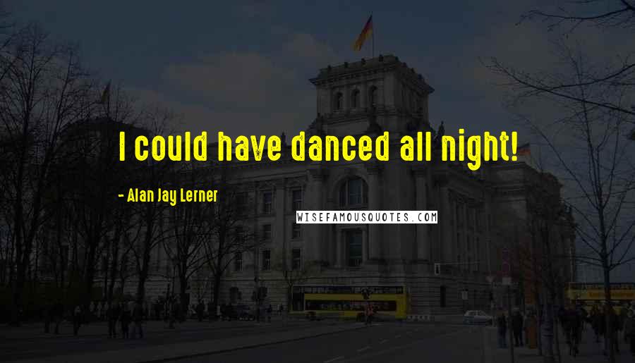 Alan Jay Lerner Quotes: I could have danced all night!