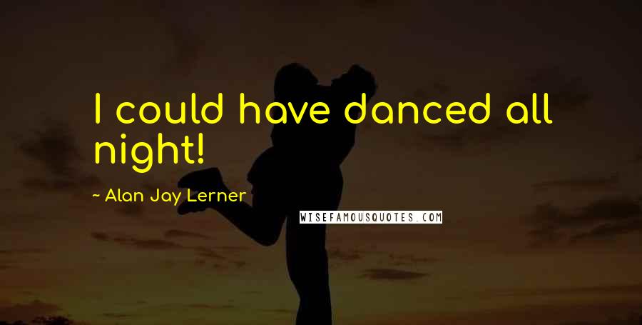Alan Jay Lerner Quotes: I could have danced all night!
