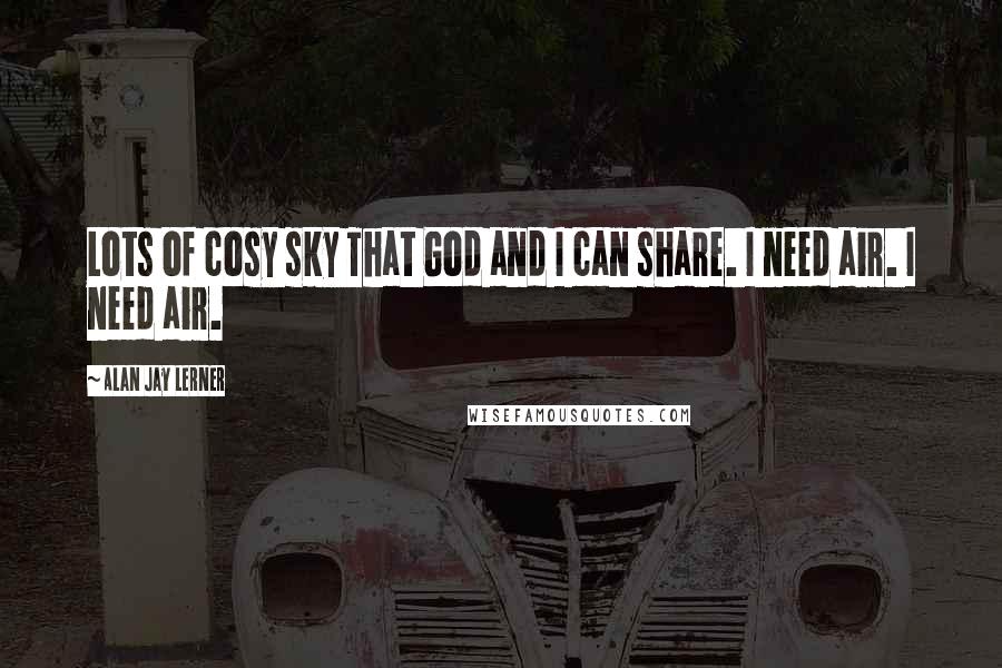 Alan Jay Lerner Quotes: Lots of cosy sky That God and I can share. I need air. I need air.