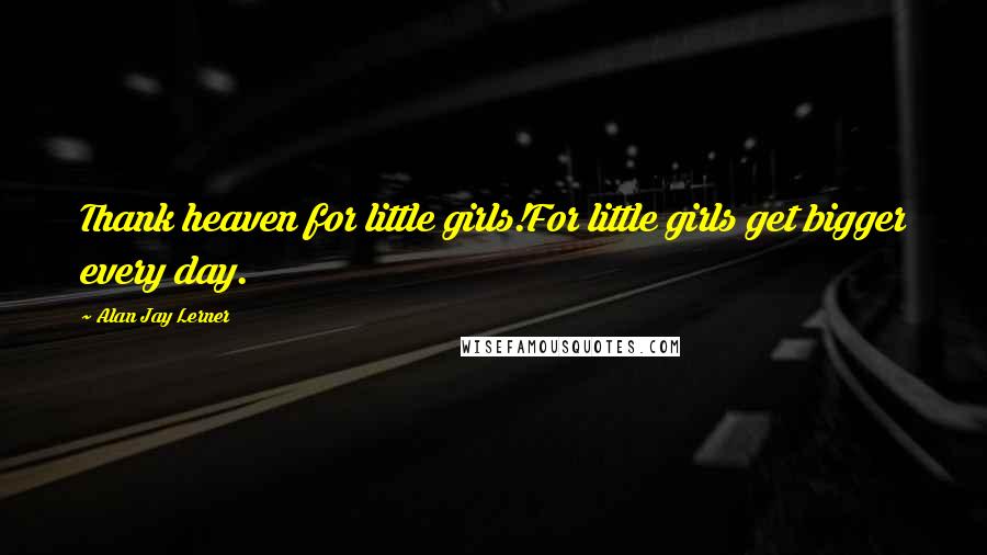 Alan Jay Lerner Quotes: Thank heaven for little girls!For little girls get bigger every day.