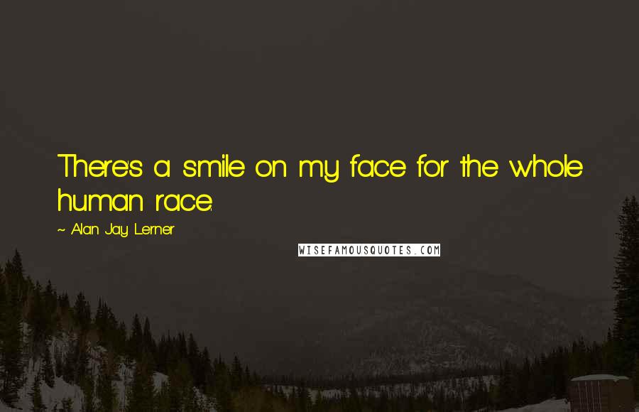 Alan Jay Lerner Quotes: There's a smile on my face for the whole human race.
