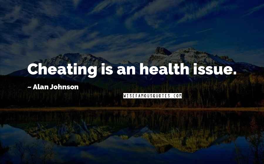 Alan Johnson Quotes: Cheating is an health issue.