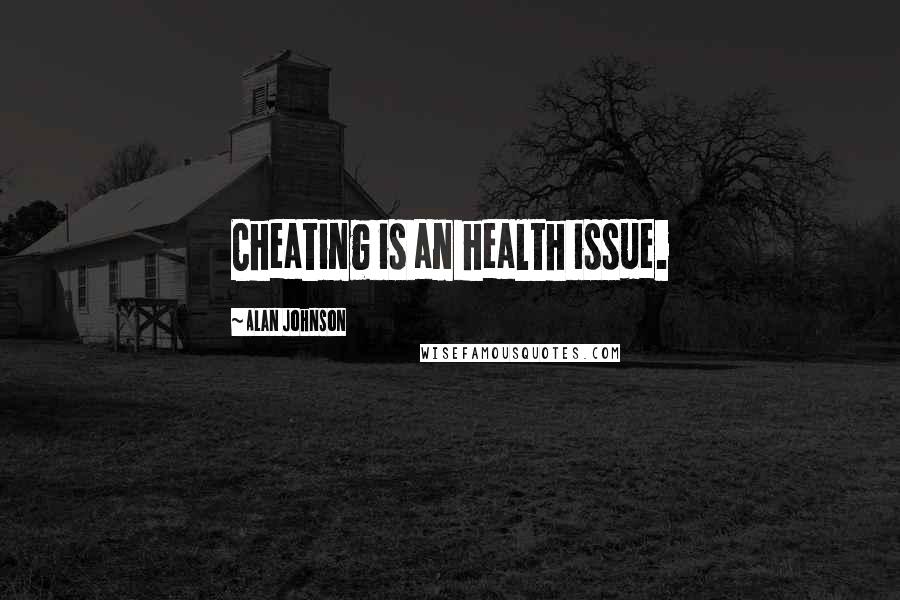 Alan Johnson Quotes: Cheating is an health issue.